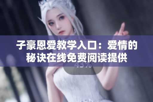 子豪恩愛教學入口：愛情的秘訣在線免費閱讀提供