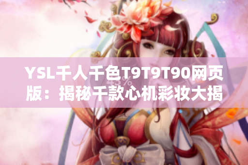 YSL千人千色T9T9T90網(wǎng)頁版：揭秘千款心機彩妝大揭秘--盤點全新選擇！