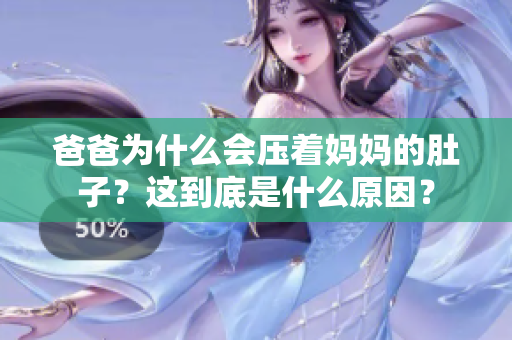 爸爸為什么會壓著媽媽的肚子？這到底是什么原因？