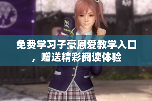 免費學(xué)習(xí)子豪恩愛教學(xué)入口，贈送精彩閱讀體驗