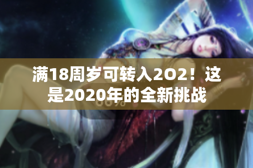 滿18周歲可轉(zhuǎn)入2O2！這是2020年的全新挑戰(zhàn)
