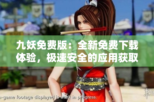 九妖免費(fèi)版：全新免費(fèi)下載體驗(yàn)，極速安全的應(yīng)用獲取方式