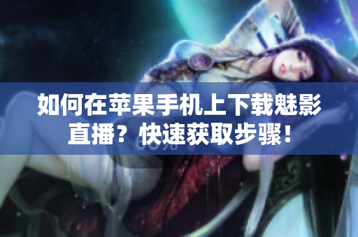 如何在蘋果手機(jī)上下載魅影直播？快速獲取步驟！