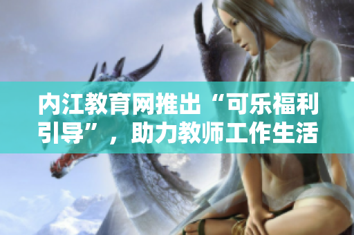 內江教育網推出“可樂福利引導”，助力教師工作生活平衡