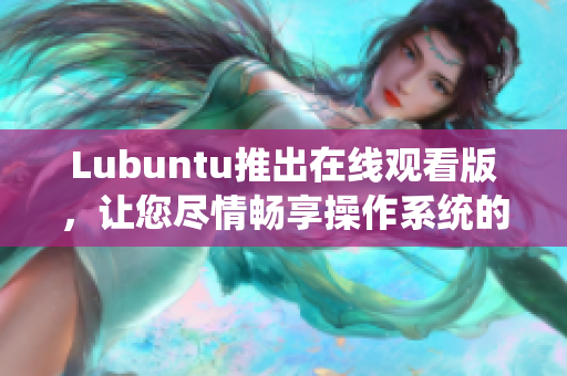 Lubuntu推出在線觀看版，讓您盡情暢享操作系統(tǒng)的全新體驗