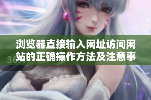 瀏覽器直接輸入網址訪問網站的正確操作方法及注意事項