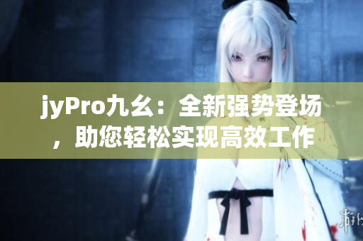 jyPro九幺：全新強勢登場，助您輕松實現高效工作
