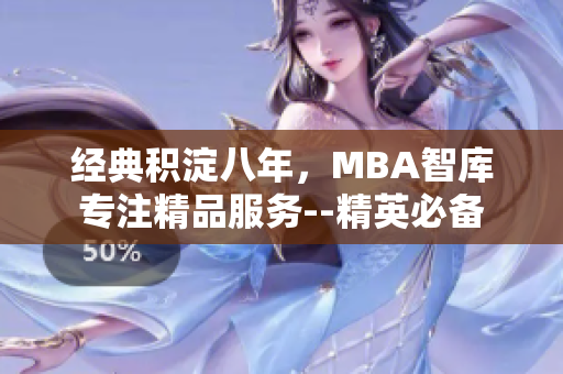 經(jīng)典積淀八年，MBA智庫專注精品服務(wù)--精英必備