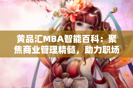 黃品匯MBA智能百科：聚焦商業(yè)管理精髓，助力職場精英的智慧積累