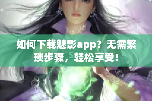 如何下載魅影app？無(wú)需繁瑣步驟，輕松享受！