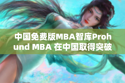 中國免費版MBA智庫Prohund MBA 在中國取得突破性進展