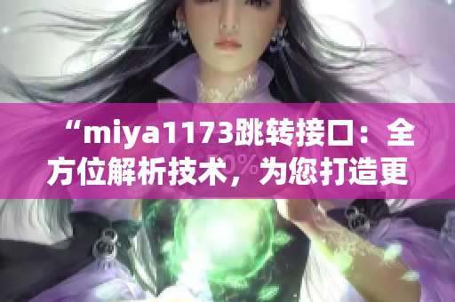 “miya1173跳轉(zhuǎn)接口：全方位解析技術(shù)，為您打造更穩(wěn)定、高效的網(wǎng)絡(luò)連接體驗(yàn)”