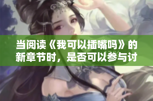 當閱讀《我可以插嘴嗎》的新章節(jié)時，是否可以參與討論也變得更加便利。