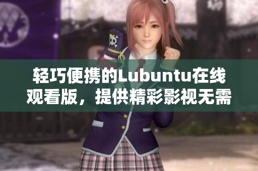 輕巧便攜的Lubuntu在線觀看版，提供精彩影視無需下載
