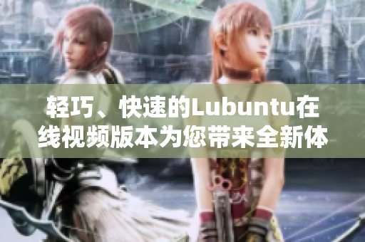 輕巧、快速的Lubuntu在線視頻版本為您帶來全新體驗