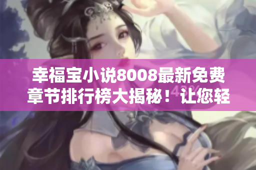 幸福寶小說8008最新免費章節(jié)排行榜大揭秘！讓您輕松暢讀心儀小說，盡享閱讀快樂