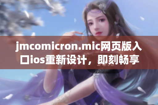 jmcomicron.mic網(wǎng)頁版入口ios重新設(shè)計，即刻暢享精彩漫畫閱讀