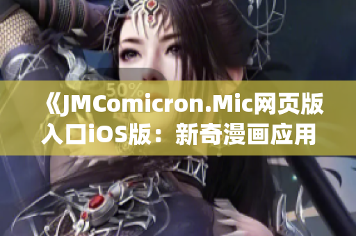 《JMComicron.Mic網(wǎng)頁(yè)版入口iOS版：新奇漫畫應(yīng)用，輕松暢享無(wú)限精彩》