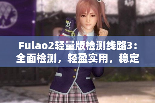 Fulao2輕量版檢測(cè)線路3：全面檢測(cè)，輕盈實(shí)用，穩(wěn)定可靠