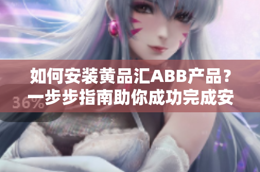 如何安裝黃品匯ABB產(chǎn)品？一步步指南助你成功完成安裝