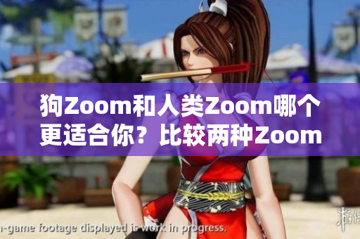 狗Zoom和人類Zoom哪個更適合你？比較兩種Zoom設備的優(yōu)缺點