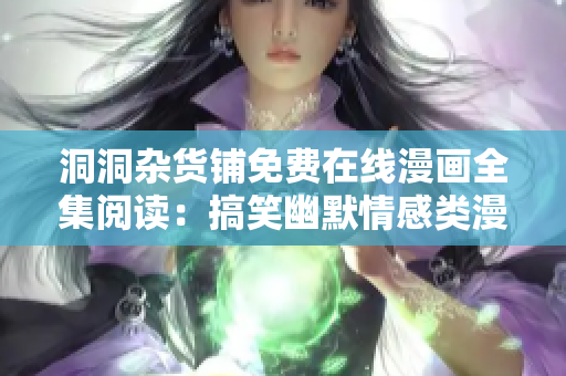 洞洞雜貨鋪免費在線漫畫全集閱讀：搞笑幽默情感類漫畫完整版免費閱讀