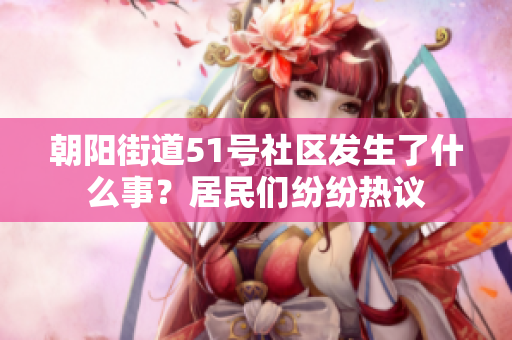 朝陽(yáng)街道51號(hào)社區(qū)發(fā)生了什么事？居民們紛紛熱議