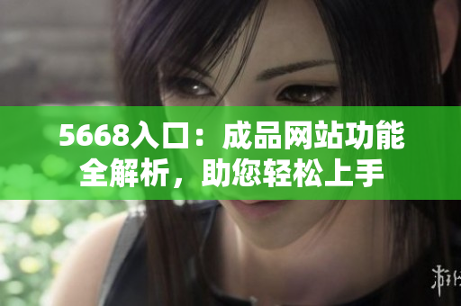 5668入口：成品網(wǎng)站功能全解析，助您輕松上手