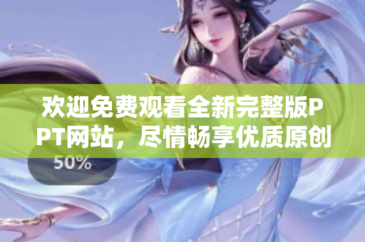 歡迎免費(fèi)觀看全新完整版PPT網(wǎng)站，盡情暢享優(yōu)質(zhì)原創(chuàng)內(nèi)容，讓您輕松獲取靈感與啟發(fā)！
