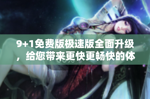 9+1免費版極速版全面升級，給您帶來更快更暢快的體驗
