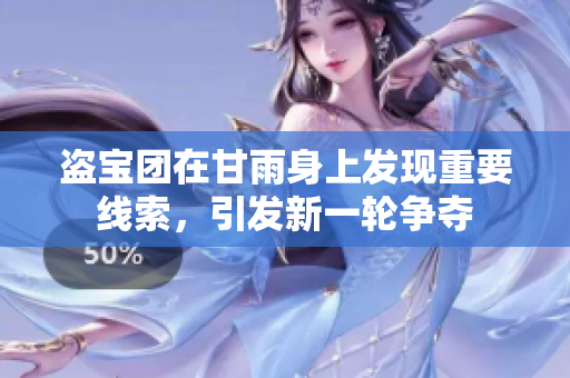盜寶團在甘雨身上發(fā)現(xiàn)重要線索，引發(fā)新一輪爭奪
