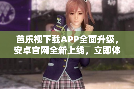 芭樂視下載APP全面升級，安卓官網(wǎng)全新上線，立即體驗最新版本！