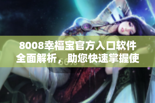 8008幸福寶官方入口軟件全面解析，助您快速掌握使用技巧