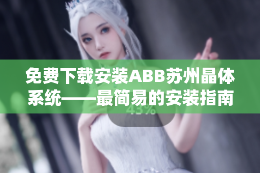 免費(fèi)下載安裝ABB蘇州晶體系統(tǒng)——最簡(jiǎn)易的安裝指南