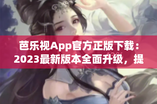 芭樂視App官方正版下載：2023最新版本全面升級，提供更豐富的內(nèi)容與功能