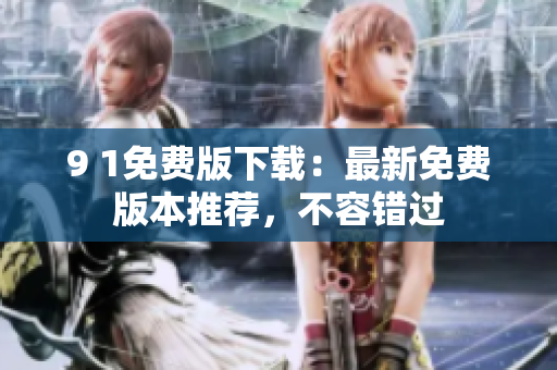 9 1免費(fèi)版下載：最新免費(fèi)版本推薦，不容錯(cuò)過