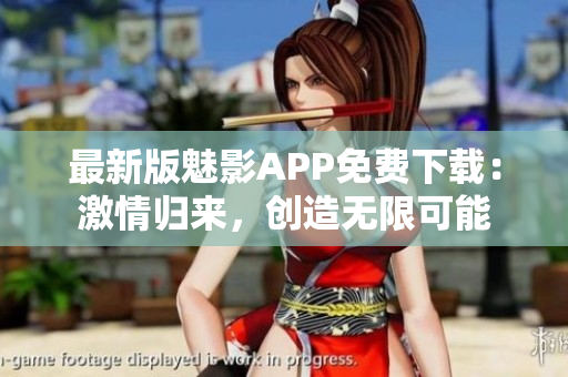 最新版魅影APP免費下載：激情歸來，創(chuàng)造無限可能