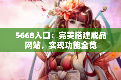 5668入口：完美搭建成品網(wǎng)站，實現(xiàn)功能全覽