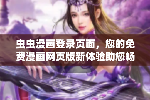 蟲蟲漫畫登錄頁面，您的免費(fèi)漫畫網(wǎng)頁版新體驗助您暢享數(shù)百部漫畫大片