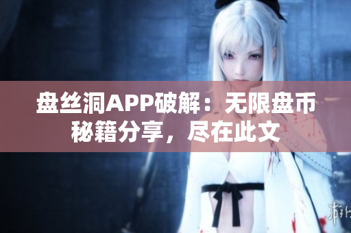 盤絲洞APP破解：無限盤幣秘籍分享，盡在此文