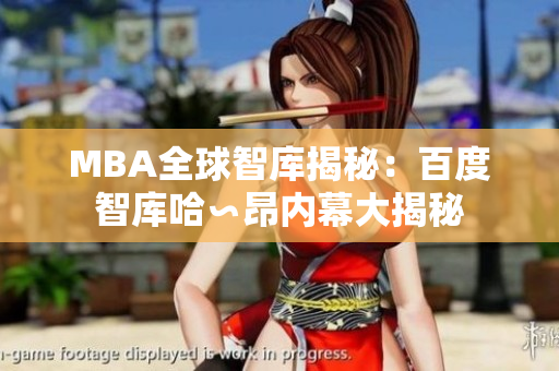 MBA全球智庫揭秘：百度智庫哈∽昂內(nèi)幕大揭秘