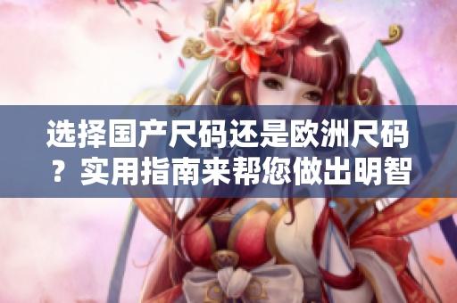 選擇國產(chǎn)尺碼還是歐洲尺碼？實(shí)用指南來幫您做出明智選擇