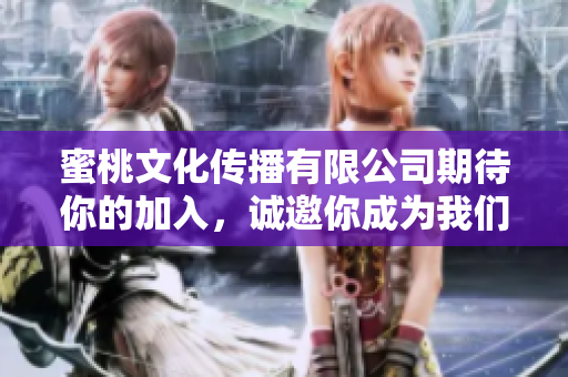 蜜桃文化傳播有限公司期待你的加入，誠邀你成為我們的一員！