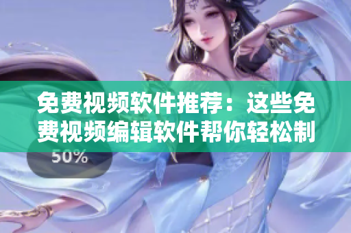 免費視頻軟件推薦：這些免費視頻編輯軟件幫你輕松制作優(yōu)質(zhì)視頻