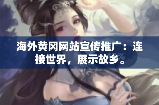 海外黃岡網(wǎng)站宣傳推廣：連接世界，展示故鄉(xiāng)。