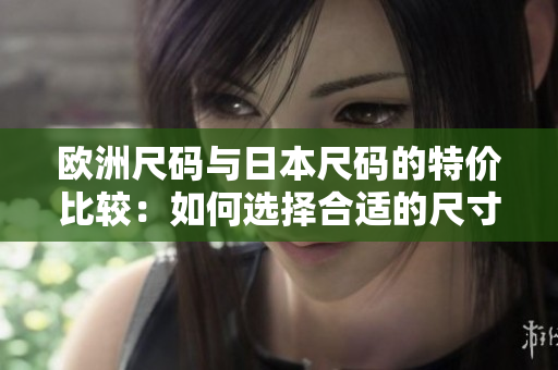 歐洲尺碼與日本尺碼的特價比較：如何選擇合適的尺寸？
