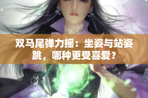 雙馬尾彈力搖：坐姿與站姿跳，哪種更受喜愛？