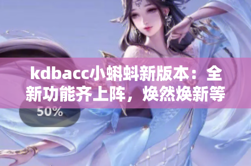 kdbacc小蝌蚪新版本：全新功能齊上陣，煥然煥新等你體驗