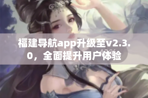 福建導航app升級至v2.3.0，全面提升用戶體驗