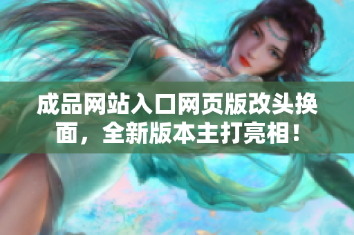 成品網(wǎng)站入口網(wǎng)頁版改頭換面，全新版本主打亮相！